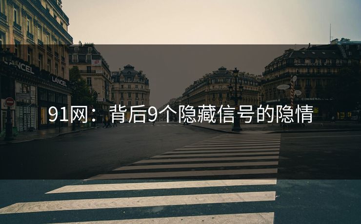 91网：背后9个隐藏信号的隐情