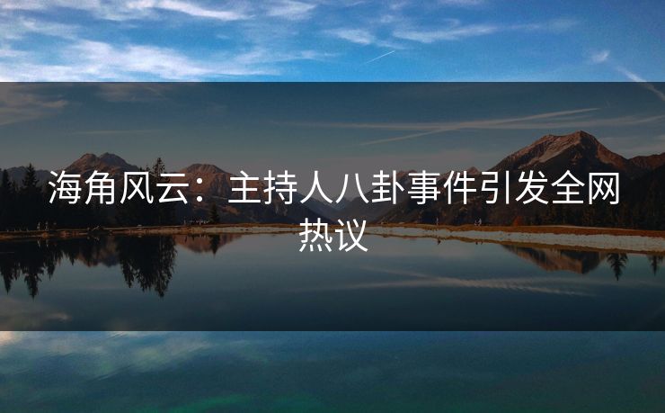 海角风云：主持人八卦事件引发全网热议