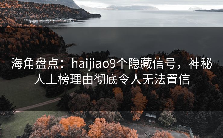 海角盘点：haijiao9个隐藏信号，神秘人上榜理由彻底令人无法置信