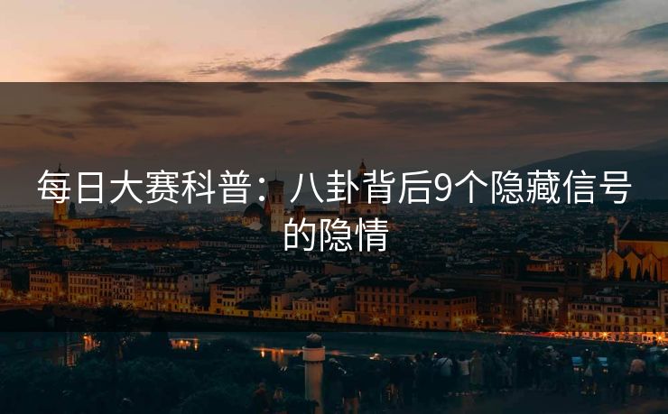 每日大赛科普:八卦背后9个隐藏信号的隐情