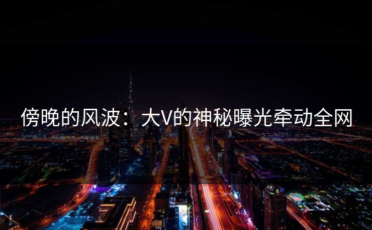 傍晚的风波：大V的神秘曝光牵动全网