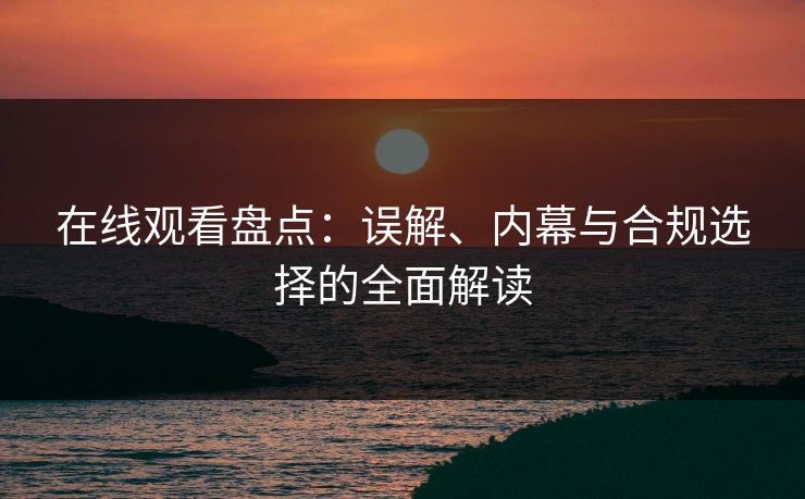 在线观看盘点：误解、内幕与合规选择的全面解读