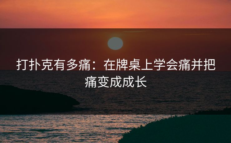 打扑克有多痛:在牌桌上学会痛并把痛变成成长