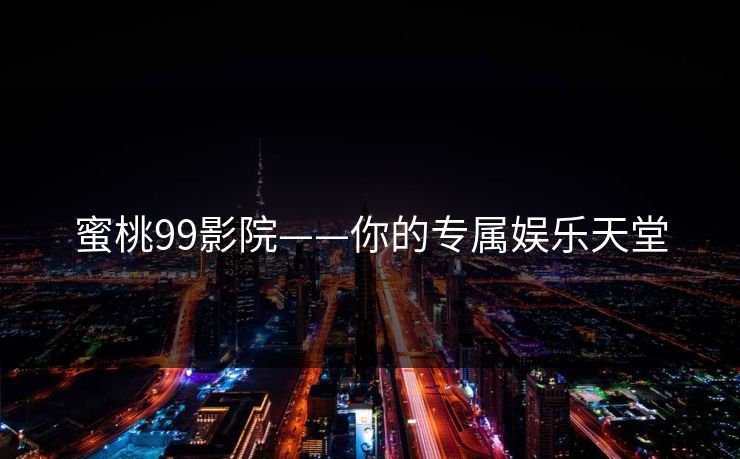 蜜桃99影院——你的专属娱乐天堂