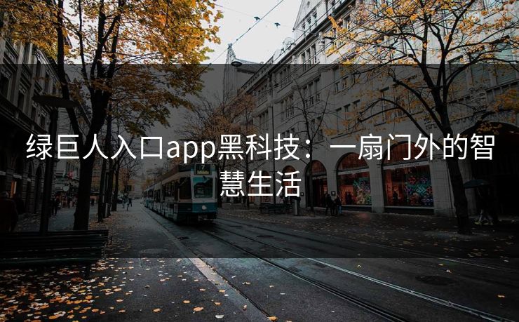 绿巨人入口app黑科技:一扇门外的智慧生活