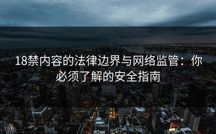 18禁内容的法律边界与网络监管：你必须了解的安全指南