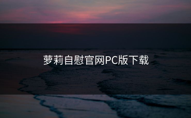 萝莉自慰官网PC版下载