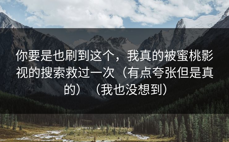 你要是也刷到这个，我真的被蜜桃影视的搜索救过一次（有点夸张但是真的）（我也没想到）
